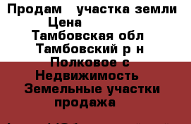 Продам 3 участка земли  › Цена ­ 1 000 000 - Тамбовская обл., Тамбовский р-н, Полковое с. Недвижимость » Земельные участки продажа   